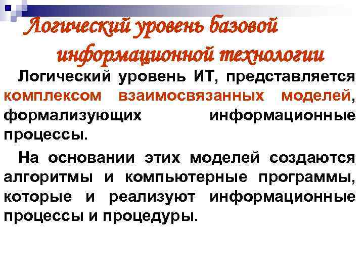 Логический уровень базовой информационной технологии Логический уровень ИТ, представляется комплексом взаимосвязанных моделей, формализующих информационные