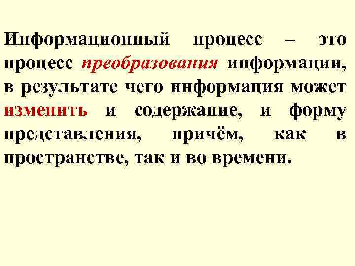 Информационный процесс – это процесс преобразования информации, в результате чего информация может изменить и