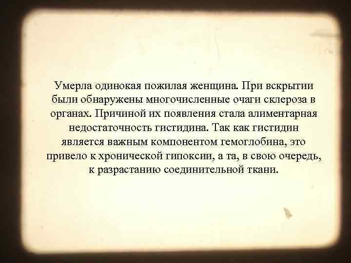 Умерла одинокая пожилая женщина. При вскрытии были обнаружены многочисленные очаги склероза в органах. Причиной