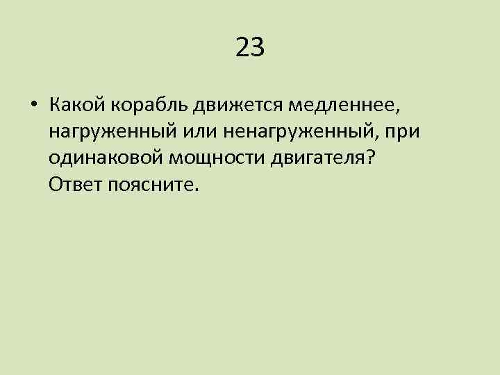 23 • Какой корабль движется медленнее, нагруженный или ненагруженный, при одинаковой мощности двигателя? Ответ