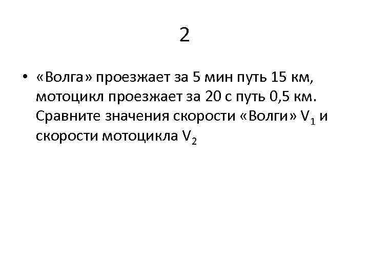2 • «Волга» проезжает за 5 мин путь 15 км, мотоцикл проезжает за 20