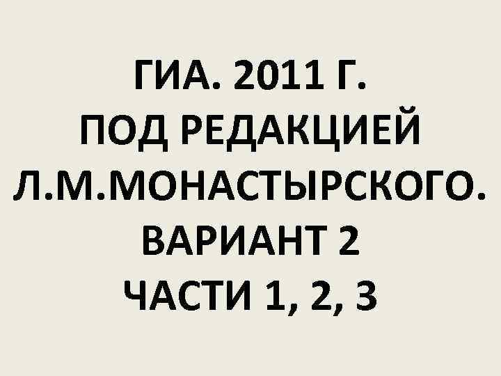 ГИА. 2011 Г. ПОД РЕДАКЦИЕЙ Л. М. МОНАСТЫРСКОГО. ВАРИАНТ 2 ЧАСТИ 1, 2, 3