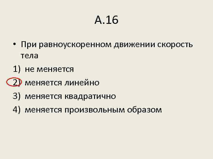 А. 16 • При равноускоренном движении скорость тела 1) не меняется 2) меняется линейно