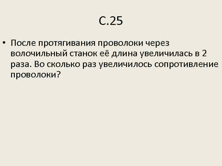 С. 25 • После протягивания проволоки через волочильный станок её длина увеличилась в 2