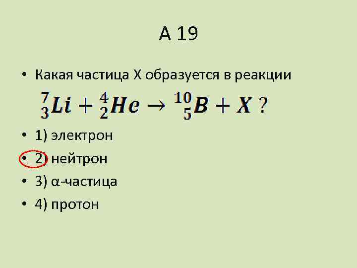 А 19 • Какая частица X образуется в реакции • • 1) электрон 2)