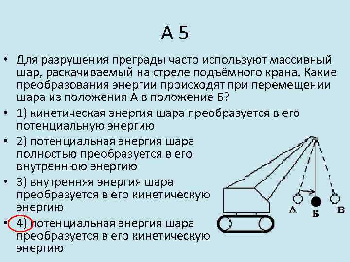 А 5 • Для разрушения преграды часто используют массивный шар, раскачиваемый на стреле подъёмного