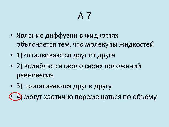 А 7 • Явление диффузии в жидкостях объясняется тем, что молекулы жидкостей • 1)