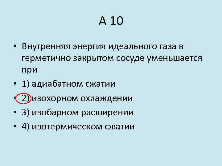 А 10 • Внутренняя энергия идеального газа в герметично закрытом сосуде уменьшается при •