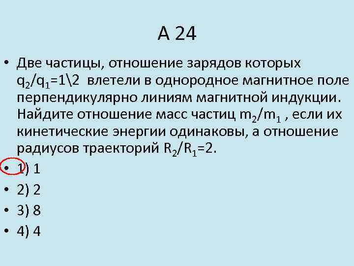 А 24 • Две частицы, отношение зарядов которых q 2/q 1=12 влетели в однородное