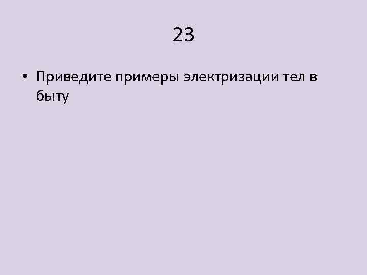 23 • Приведите примеры электризации тел в быту 