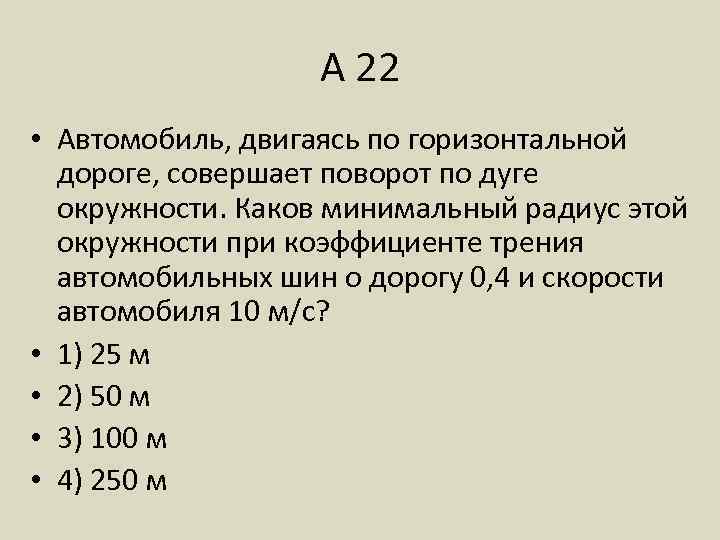 А 22 • Автомобиль, двигаясь по горизонтальной дороге, совершает поворот по дуге окружности. Каков