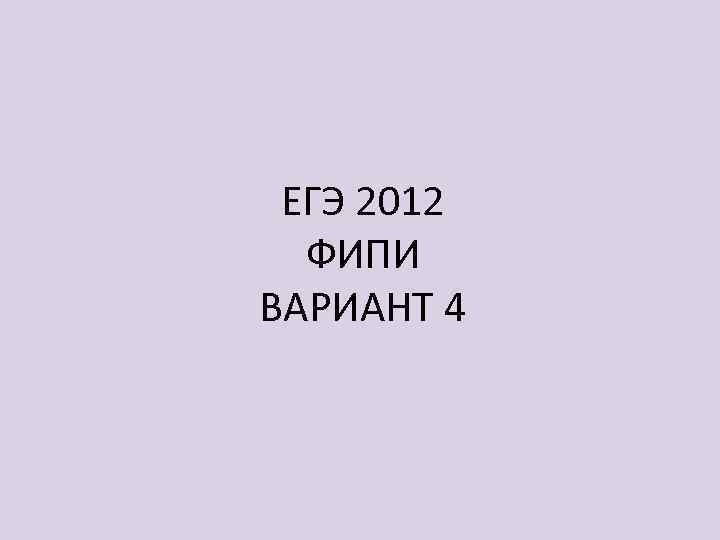 ЕГЭ 2012 ФИПИ ВАРИАНТ 4 