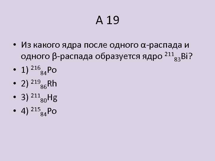 Ядро изотопа претерпевает два. Α-распад, два β-распада и ещё один α-распад.. Двух β -распадов и одного α– распада?. Ядро образовалось после 2 распадов. Α-распад и свойства α -излучения.