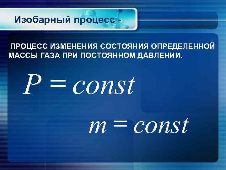 Изобарный процесс ПРОЦЕСС ИЗМЕНЕНИЯ СОСТОЯНИЯ ОПРЕДЕЛЕННОЙ МАССЫ ГАЗА ПРИ ПОСТОЯННОМ ДАВЛЕНИИ. P = const