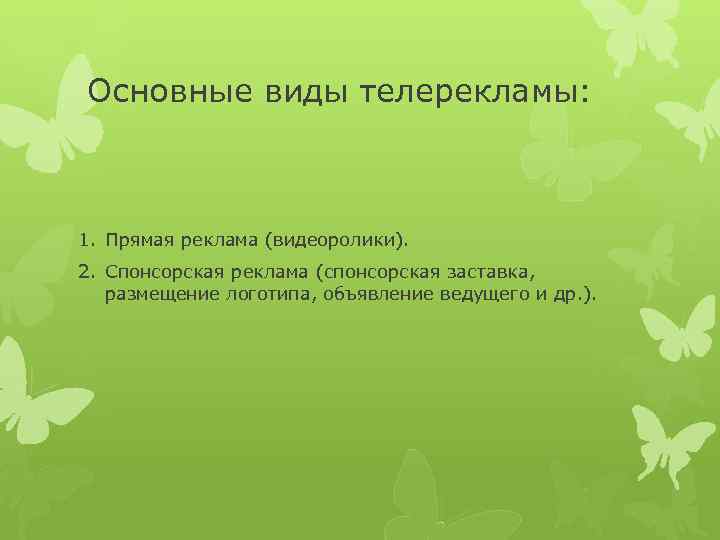 Основные виды телерекламы: 1. Прямая реклама (видеоролики). 2. Спонсорская реклама (спонсорская заставка, размещение логотипа,