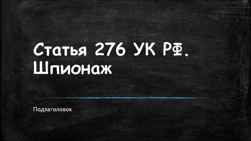Статья 276 УК РФ. Шпионаж Подзаголовок 
