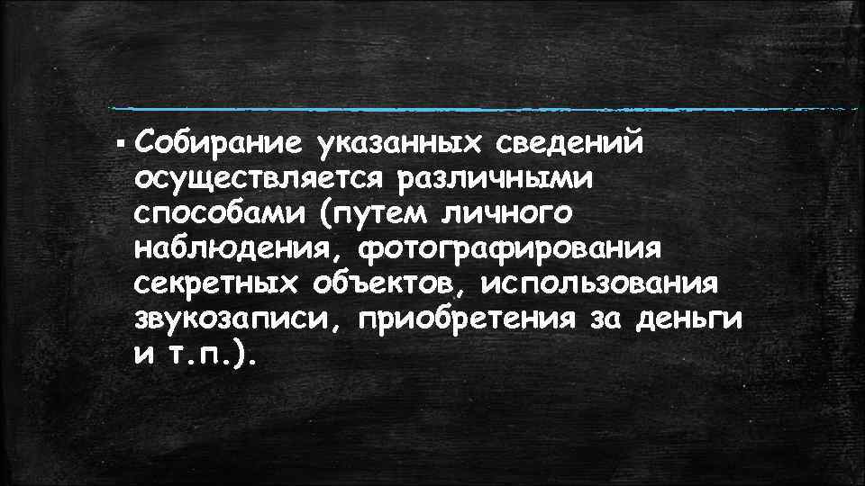 § Собирание указанных сведений осуществляется различными способами (путем личного наблюдения, фотографирования секретных объектов, использования