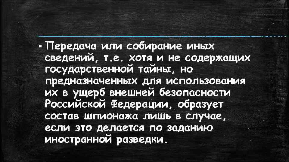 § Передача или собирание иных сведений, т. е. хотя и не содержащих государственной тайны,
