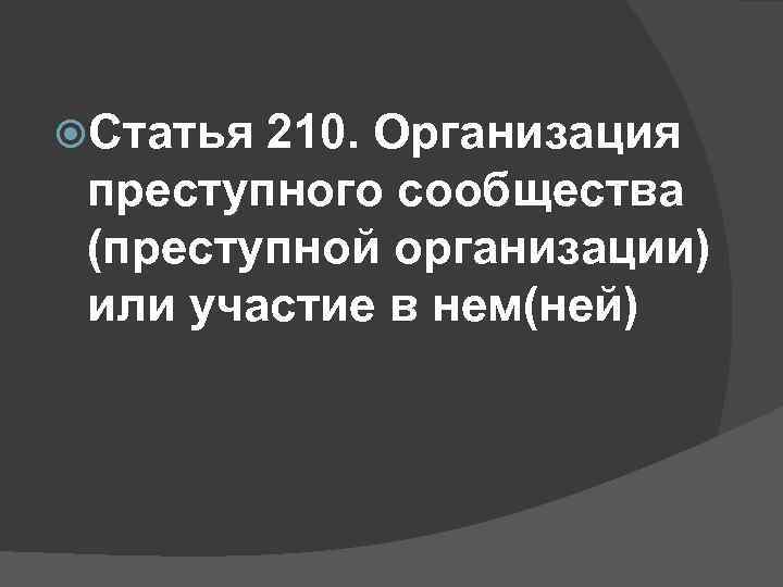  Статья 210. Организация преступного сообщества (преступной организации) или участие в нем(ней) 