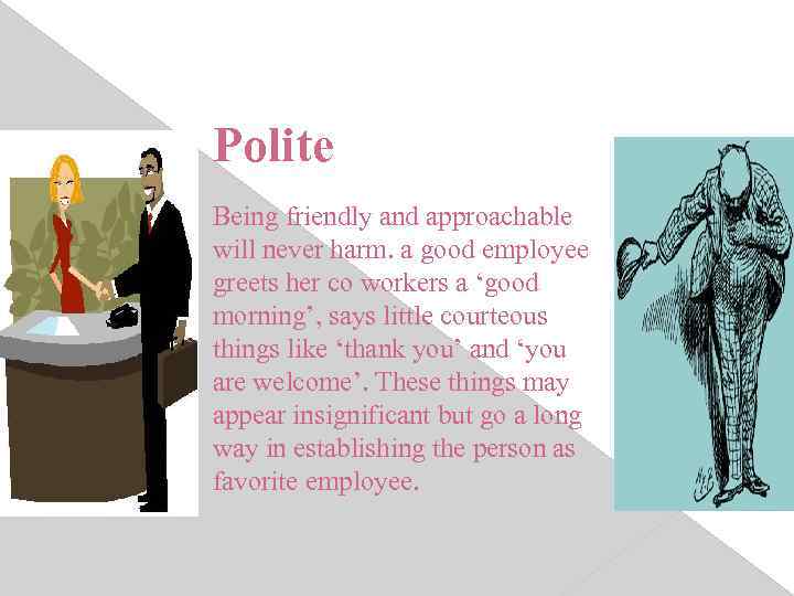 Polite Being friendly and approachable will never harm. a good employee greets her co