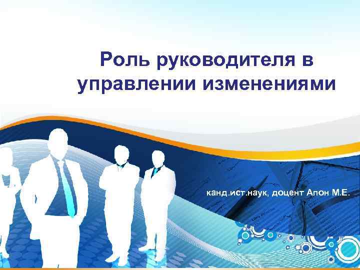 Роль руководителя в управлении изменениями канд. ист. наук, доцент Апон М. Е. 