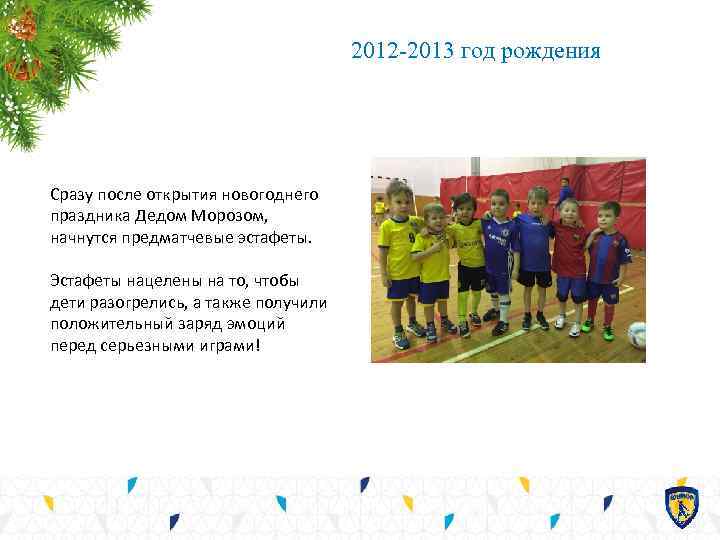 2012 -2013 год рождения Сразу после открытия новогоднего праздника Дедом Морозом, начнутся предматчевые эстафеты.