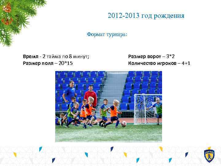 2012 -2013 год рождения Формат турнира: Время - 2 тайма по 8 минут; Размер
