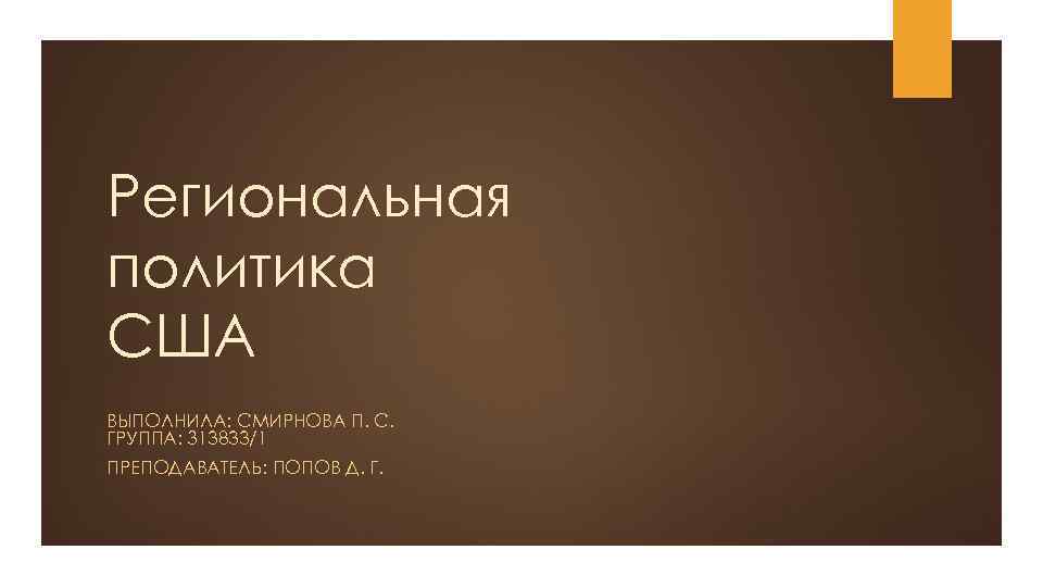 Региональная политика США ВЫПОЛНИЛА: СМИРНОВА П. С. ГРУППА: З 13833/1 ПРЕПОДАВАТЕЛЬ: ПОПОВ Д. Г.