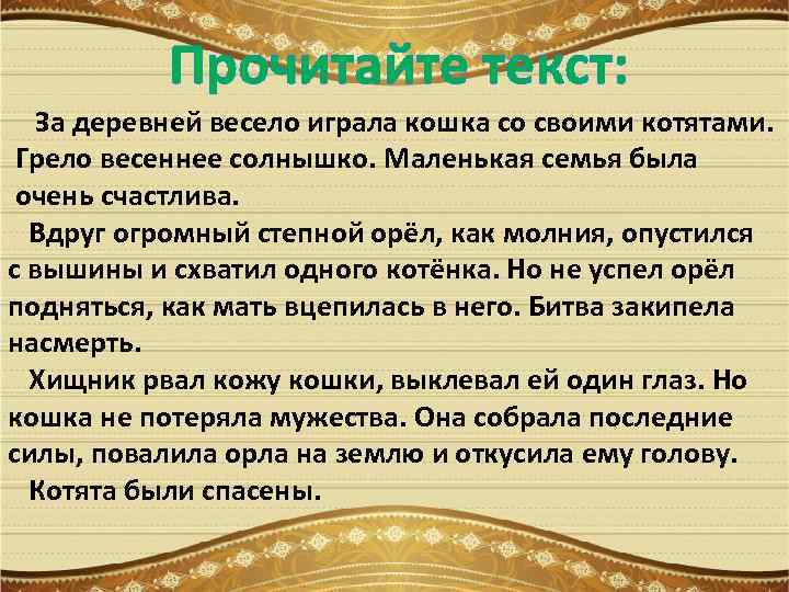 Прочитайте текст: За деревней весело играла кошка со своими котятами. Грело весеннее солнышко. Маленькая