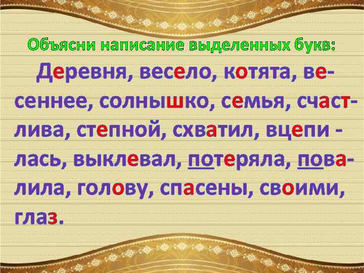 Объясни написание выделенных букв: Деревня, весело, котята, весеннее, солнышко, семья, счастлива, степной, схватил, вцепи