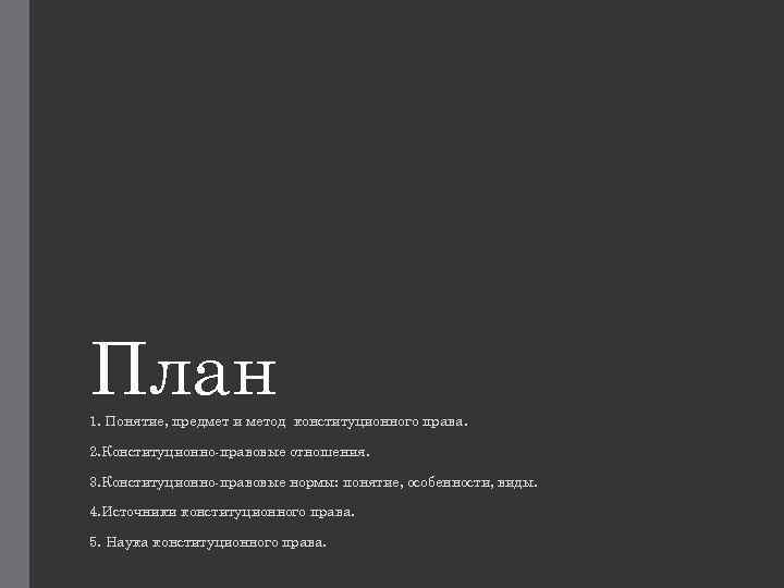 План 1. Понятие, предмет и метод конституционного права. 2. Конституционно-правовые отношения. 3. Конституционно-правовые нормы: