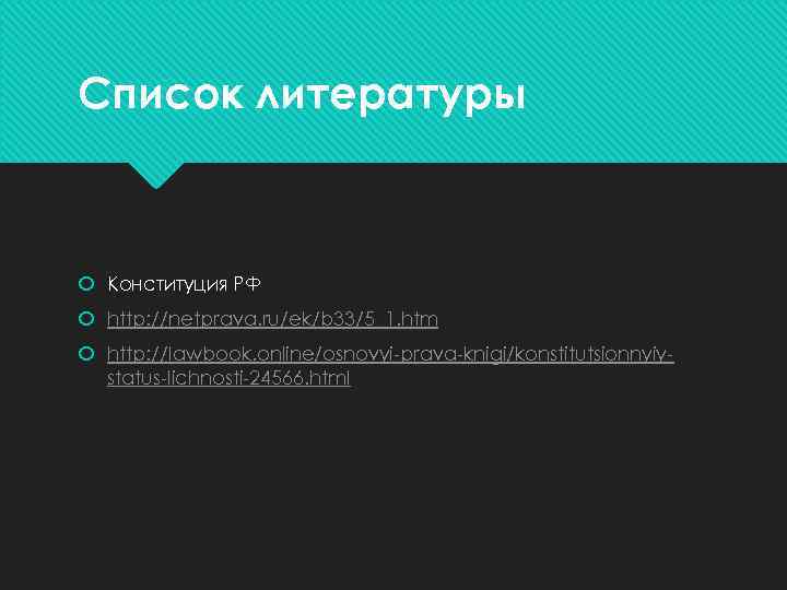 Список литературы Конституция РФ http: //netprava. ru/ek/b 33/5_1. htm http: //lawbook. online/osnovyi-prava-knigi/konstitutsionnyiystatus-lichnosti-24566. html 