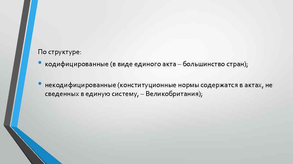 По структуре: • кодифицированные (в виде единого акта – большинство стран); • некодифицированные (конституционные