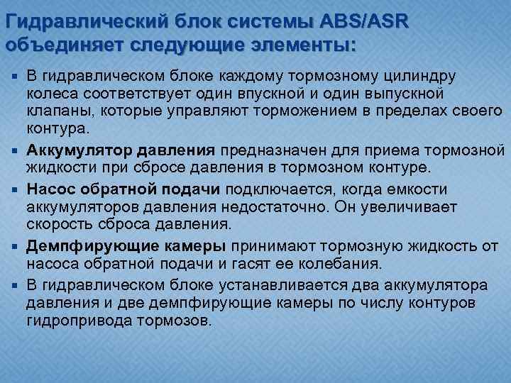 Гидравлический блок системы ABS/ASR объединяет следующие элементы: В гидравлическом блоке каждому тормозному цилиндру колеса