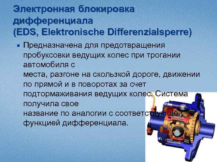 Электронная блокировка дифференциала (EDS, Elektronische Differenzialsperre) Предназначена для предотвращения пробуксовки ведущих колес при трогании