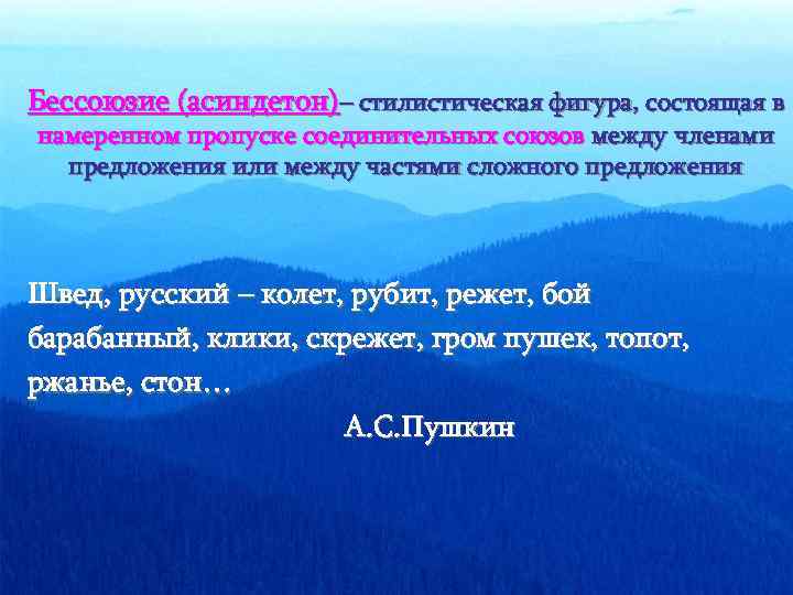 Бессоюзие (асиндетон)– стилистическая фигура, состоящая в намеренном пропуске соединительных союзов между членами предложения или