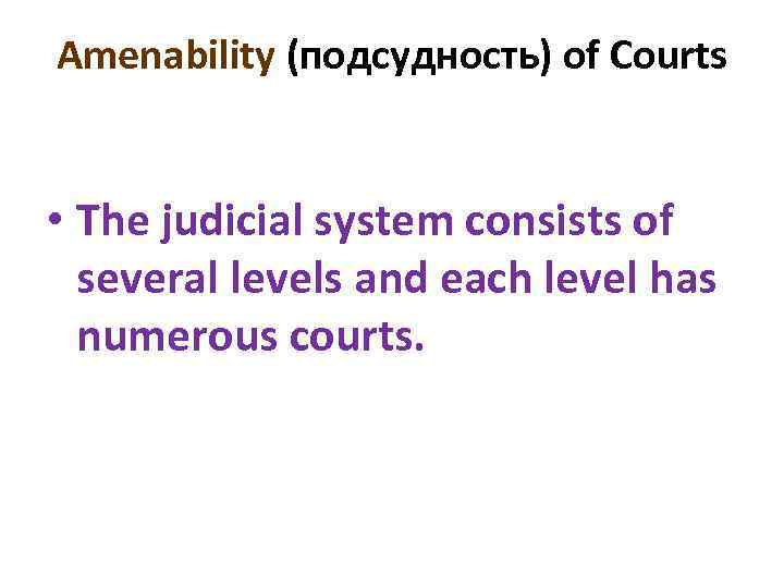 Amenability (подсудность) of Courts • The judicial system consists of several levels and each