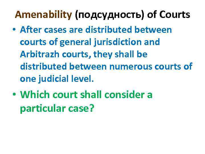 Amenability (подсудность) of Courts • After cases are distributed between courts of general jurisdiction