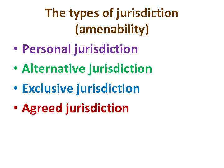 The types of jurisdiction (amenability) • Personal jurisdiction • Alternative jurisdiction • Exclusive jurisdiction