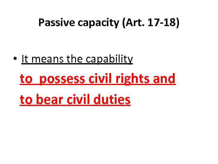 Passive capacity (Art. 17 -18) • It means the capability to possess civil rights