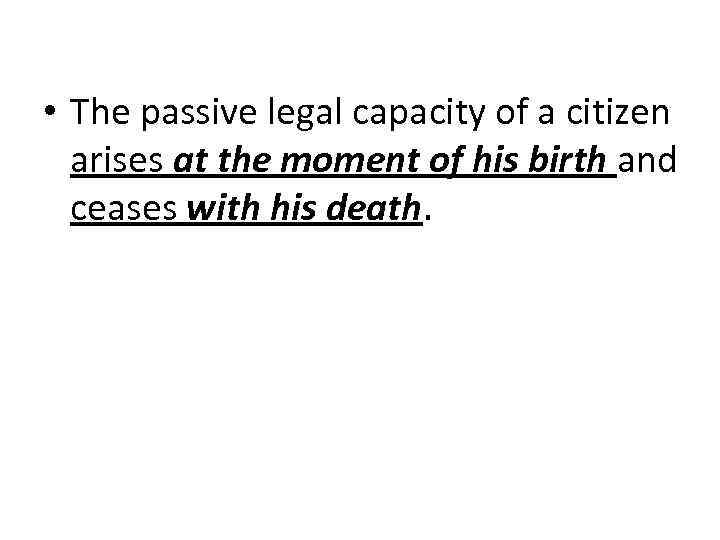  • The passive legal capacity of a citizen arises at the moment of