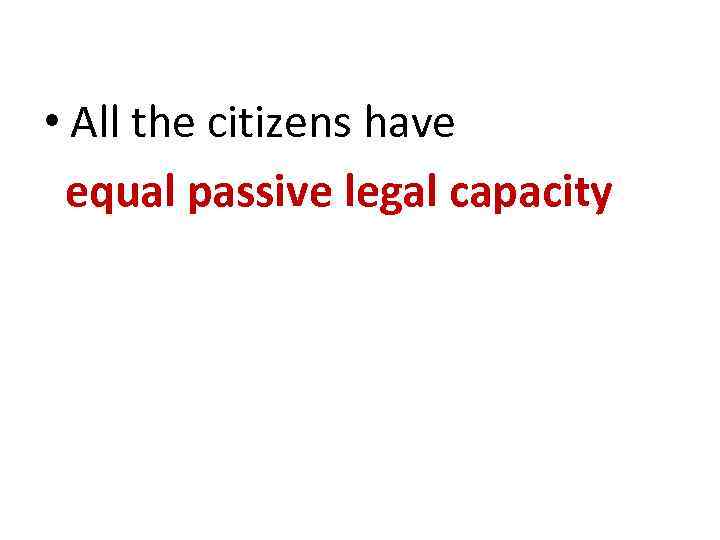  • All the citizens have equal passive legal capacity 