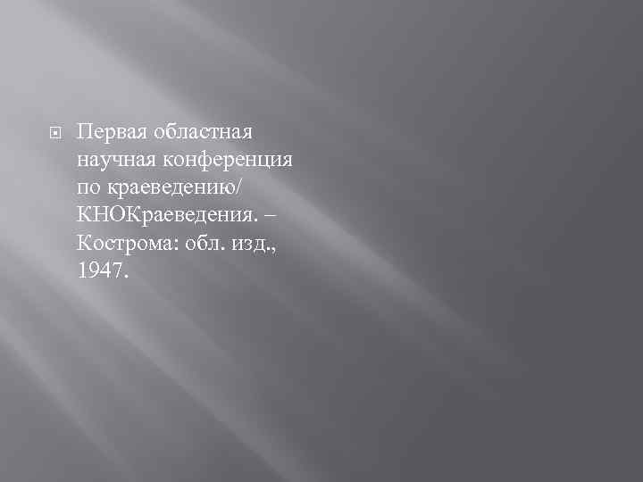  Первая областная научная конференция по краеведению/ КНОКраеведения. – Кострома: обл. изд. , 1947.