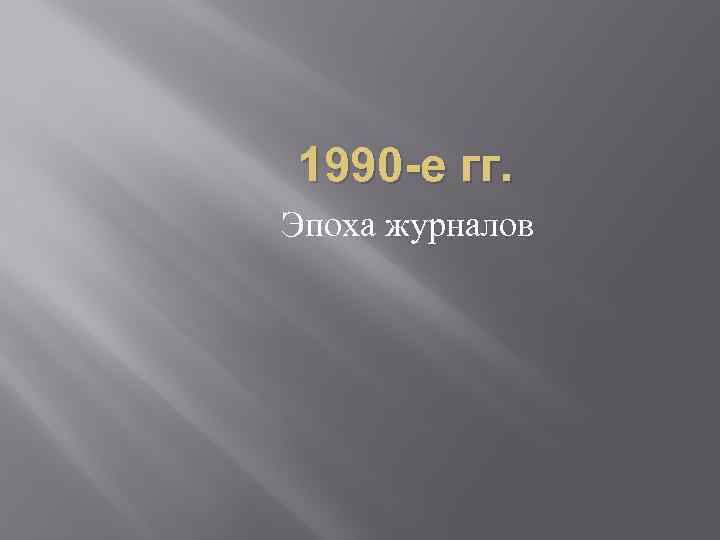 1990 -е гг. Эпоха журналов 