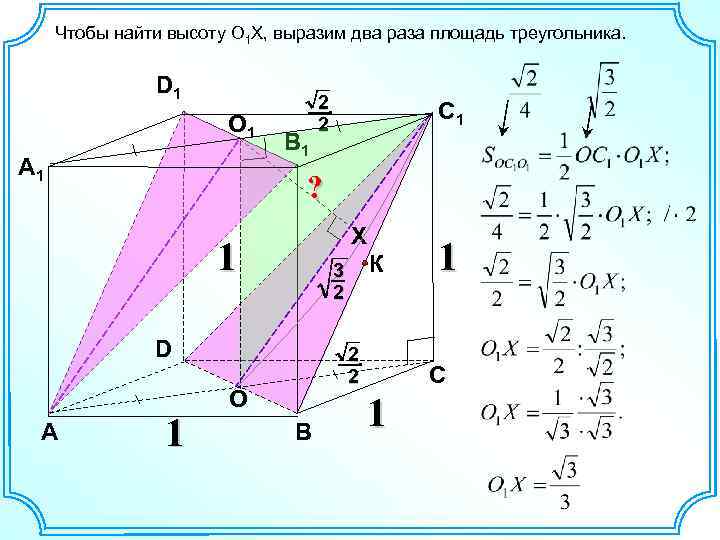 Чтобы найти высоту O 1 X, выразим два раза площадь треугольника. D 1 O