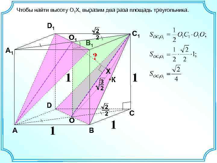 Чтобы найти высоту O 1 X, выразим два раза площадь треугольника. D 1 O