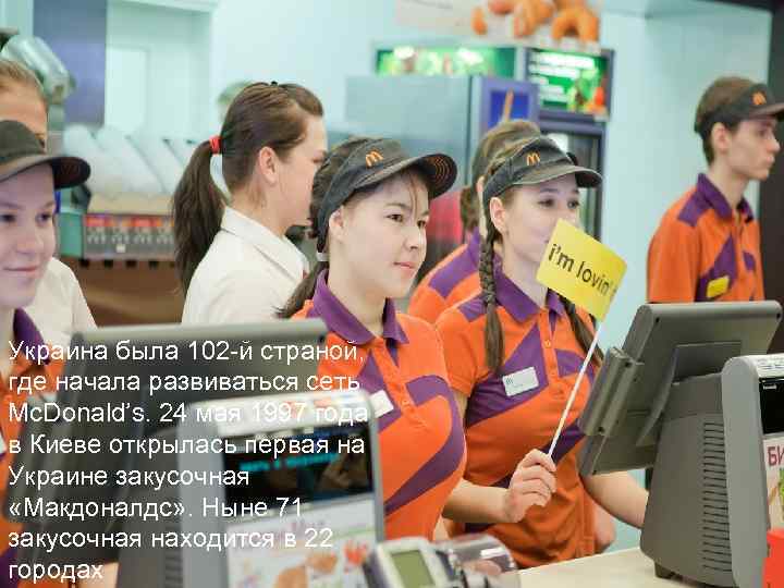 Украина была 102 -й страной, где начала развиваться сеть Mc. Donald’s. 24 мая 1997
