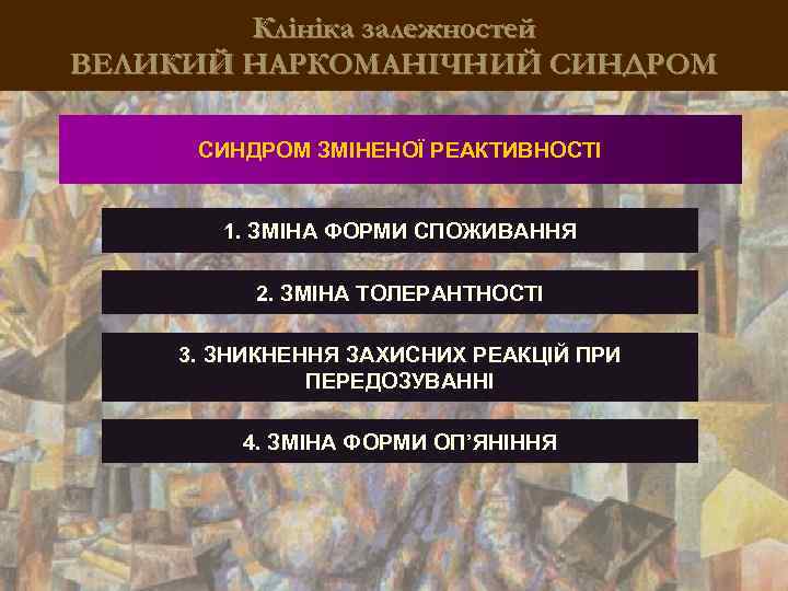 Клініка залежностей ВЕЛИКИЙ НАРКОМАНІЧНИЙ СИНДРОМ ЗМІНЕНОЇ РЕАКТИВНОСТІ 1. ЗМІНА ФОРМИ СПОЖИВАННЯ 2. ЗМІНА ТОЛЕРАНТНОСТІ