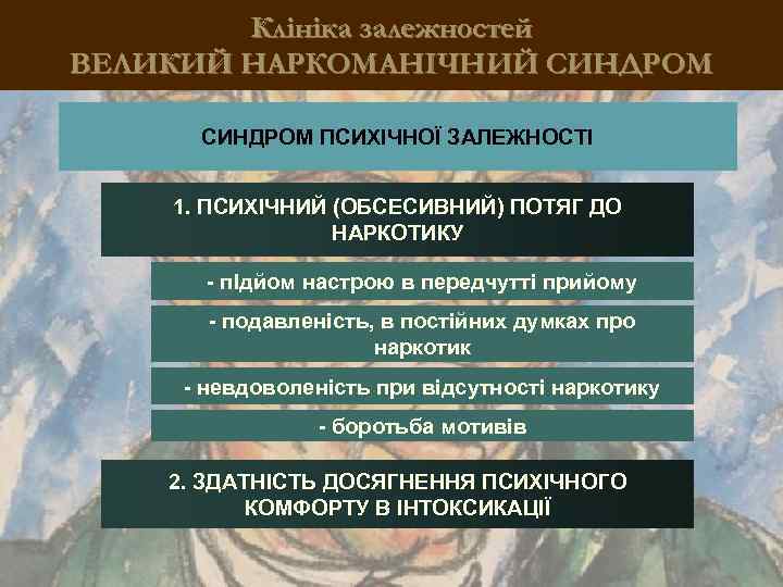 Клініка залежностей ВЕЛИКИЙ НАРКОМАНІЧНИЙ СИНДРОМ ПСИХІЧНОЇ ЗАЛЕЖНОСТІ 1. ПСИХІЧНИЙ (ОБСЕСИВНИЙ) ПОТЯГ ДО НАРКОТИКУ -