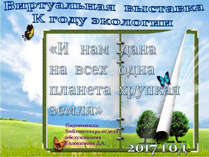  «И нам дана на всех одна Человек и природа планета хрупкая земля» Подготовила: